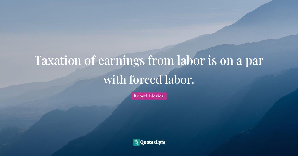Taxation Quotes: "Taxation of earnings from labor is on a par with forced labor."