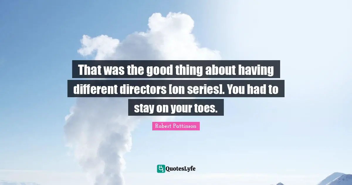 That was the good thing about having different directors [on series]. You had to stay on your toes.