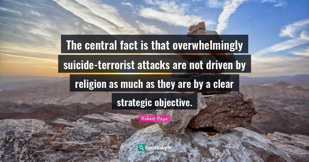 The central fact is that overwhelmingly suicide-terrorist attacks are not driven by religion as much as they are by a clear strategic objective.