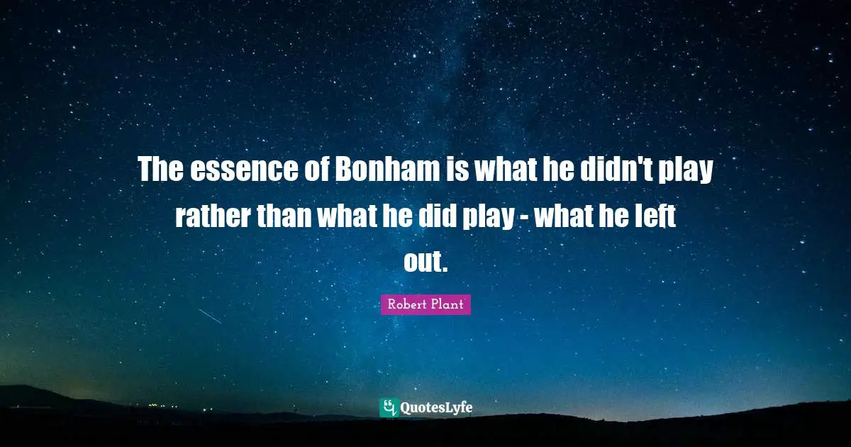 The essence of Bonham is what he didn't play rather than what he did play - what he left out.