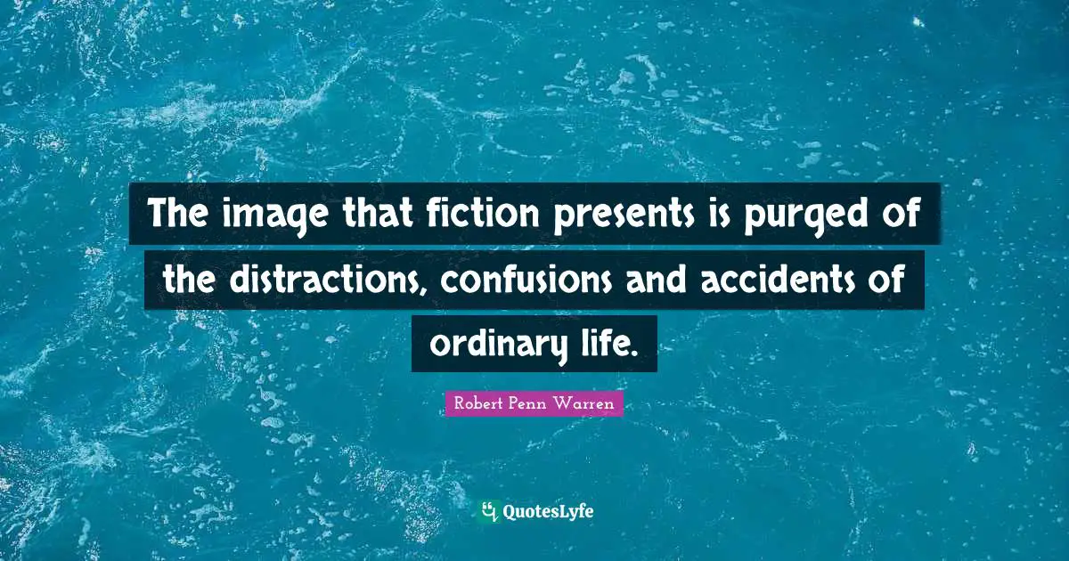 Robert Penn Warren Quotes: The image that fiction presents is purged of the distractions, confusions and accidents of ordinary life.