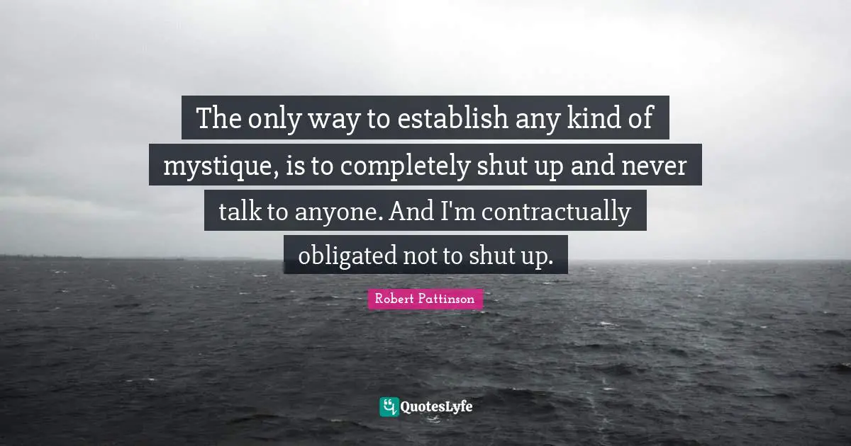 The only way to establish any kind of mystique, is to completely shut up and never talk to anyone. And I'm contractually obligated not to shut up.