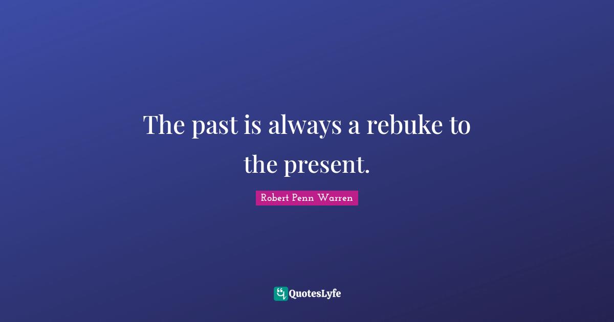 The past is always a rebuke to the present.