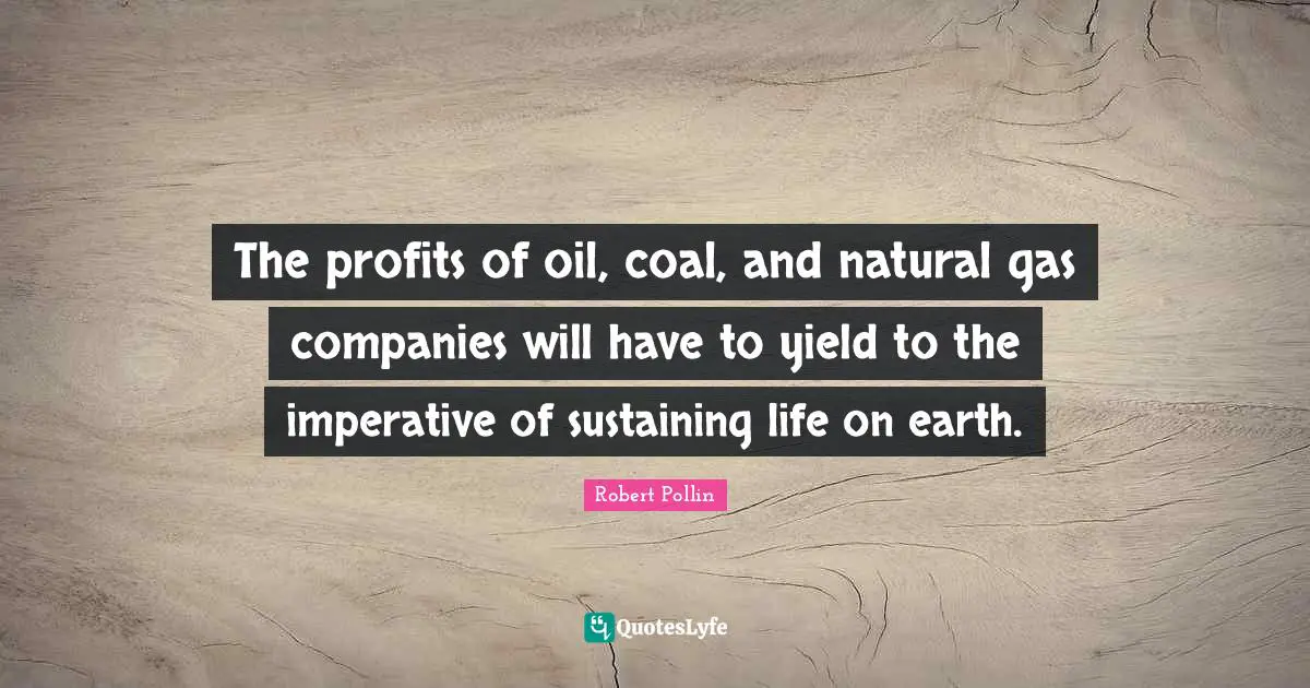 Sustaining Quotes: "The profits of oil, coal, and natural gas companies will have to yield to the imperative of sustaining life on earth."