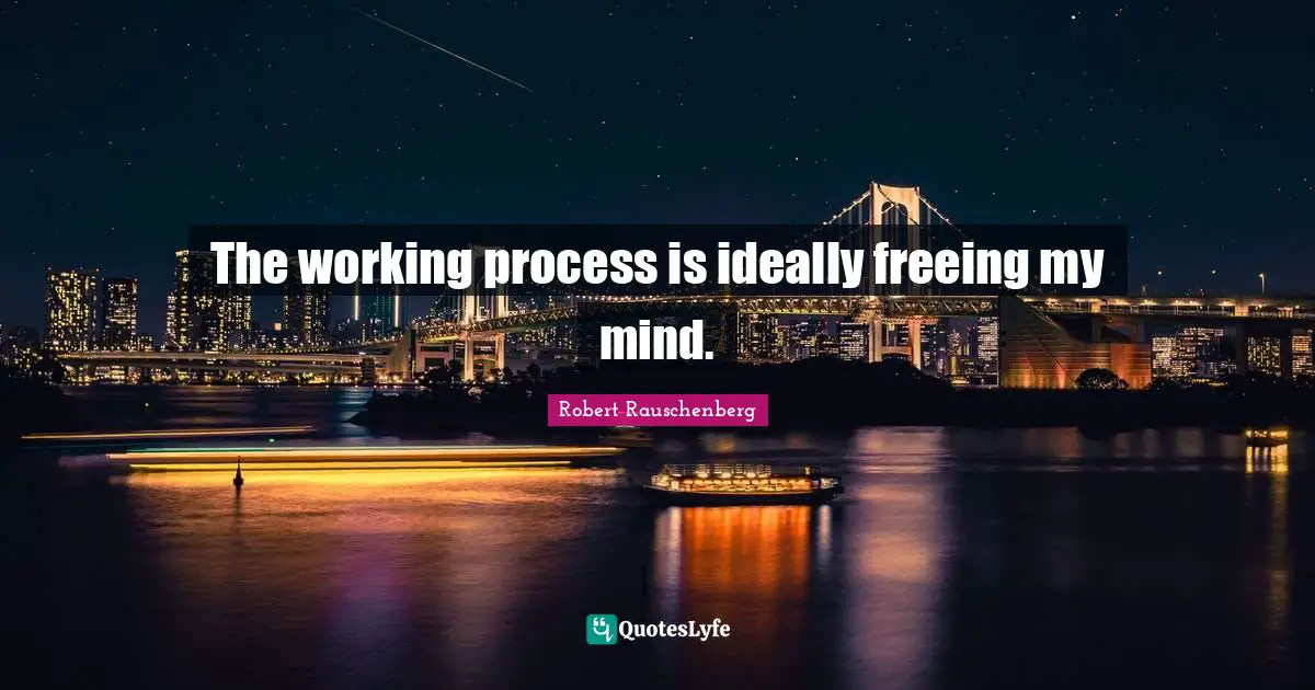 The working process is ideally freeing my mind.