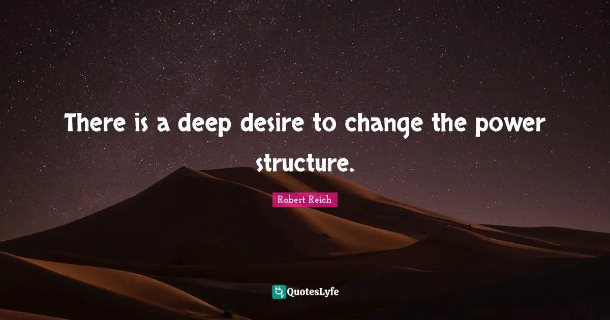 There is a deep desire to change the power structure.