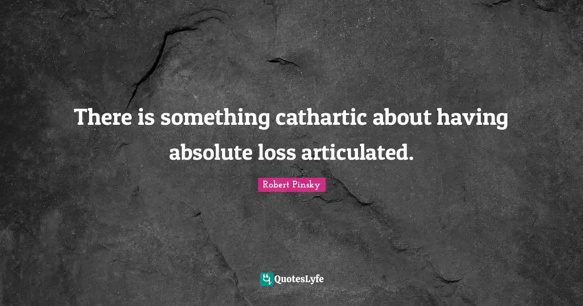 There is something cathartic about having absolute loss articulated.