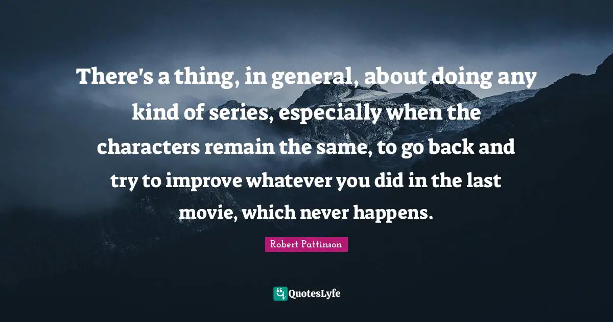There's a thing, in general, about doing any kind of series, especially when the characters remain the same, to go back and try to improve whatever you did in the last movie, which never happens.