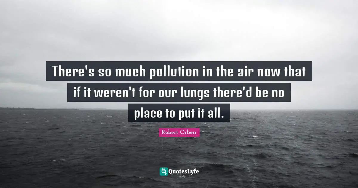 Earth Day Quotes: "There's so much pollution in the air now that if it weren't for our lungs there'd be no place to put it all."