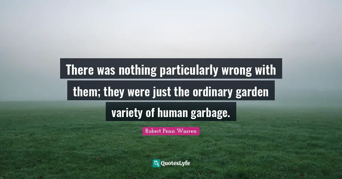 There was nothing particularly wrong with them; they were just the ordinary garden variety of human garbage.