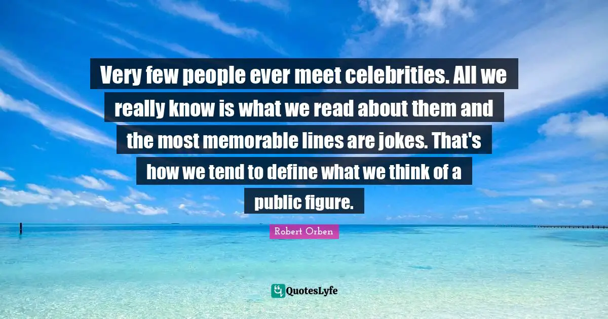 Very few people ever meet celebrities. All we really know is what we read about them and the most memorable lines are jokes. That's how we tend to define what we think of a public figure.