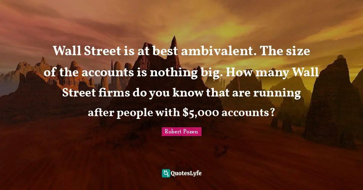 Ambivalent Quotes: "Wall Street is at best ambivalent. The size of the accounts is nothing big. How many Wall Street firms do you know that are running after people with $5,000 accounts?"