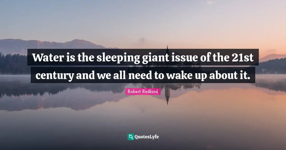 Water is the sleeping giant issue of the 21st century and we all need to wake up about it.