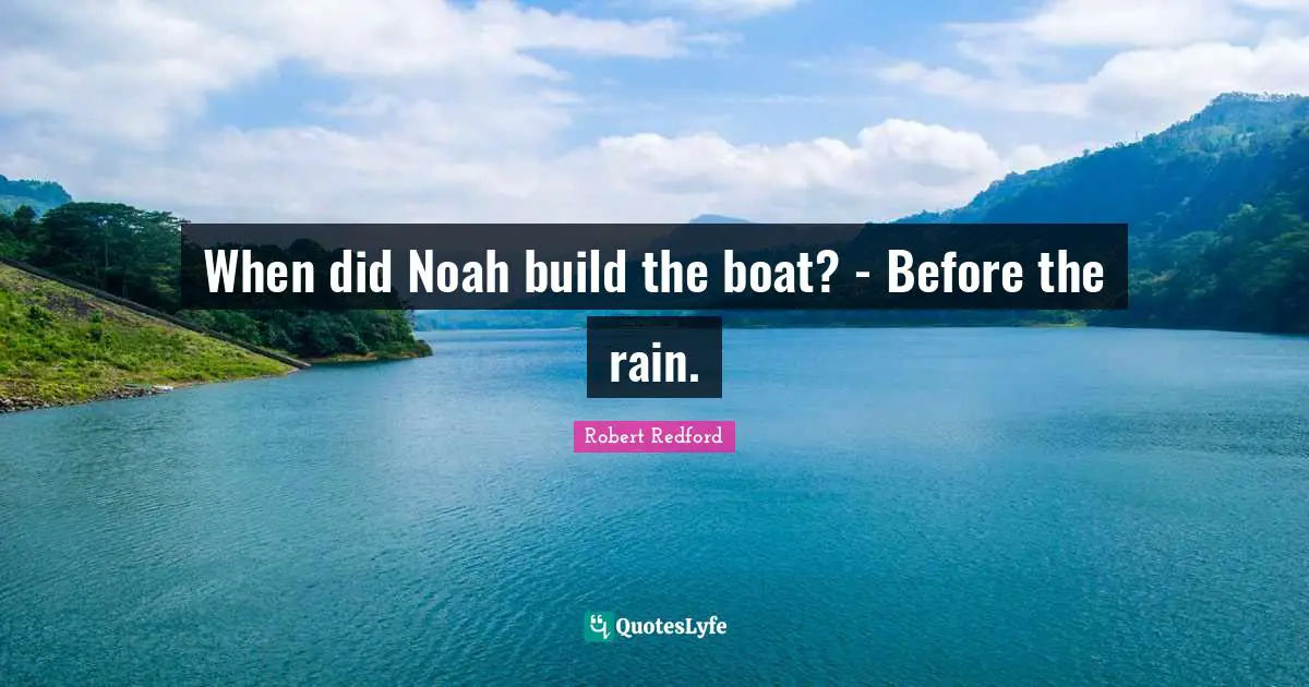 When did Noah build the boat? - Before the rain.
