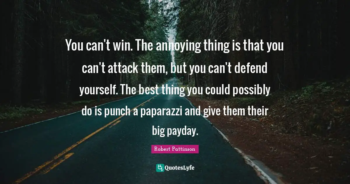 You can't win. The annoying thing is that you can't attack them, but you can't defend yourself. The best thing you could possibly do is punch a paparazzi and give them their big payday.