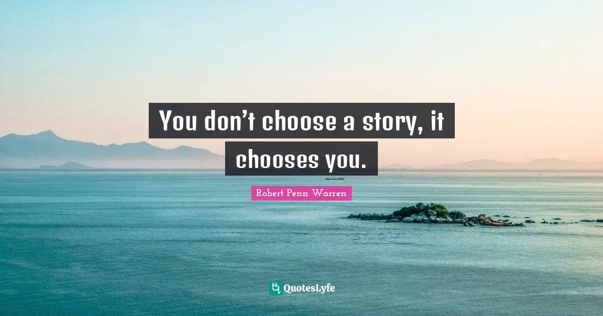 You don’t choose a story, it chooses you.