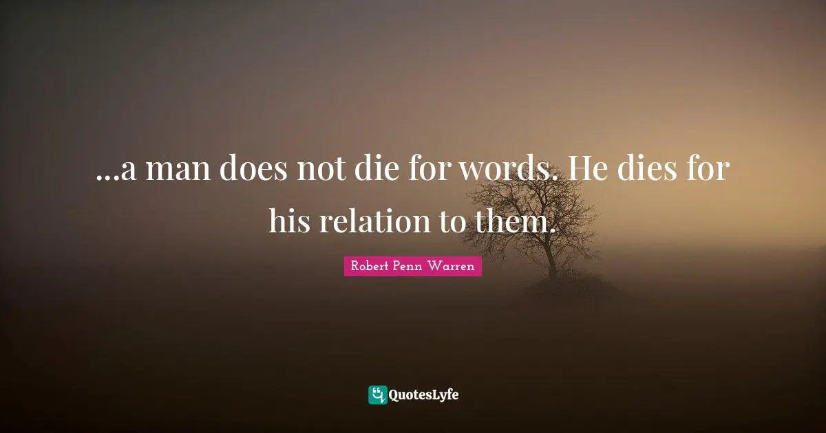 ...a man does not die for words. He dies for his relation to them.