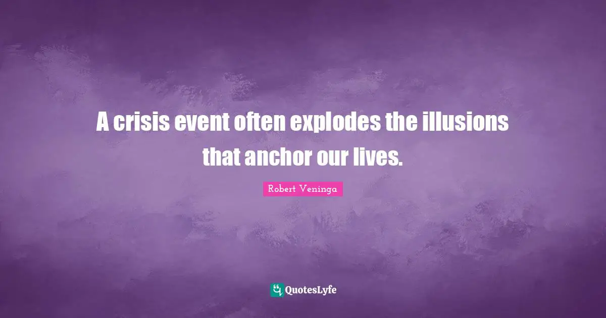 A crisis event often explodes the illusions that anchor our lives.