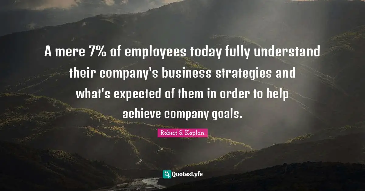 A mere 7% of employees today fully understand their company's business strategies and what's expected of them in order to help achieve company goals.