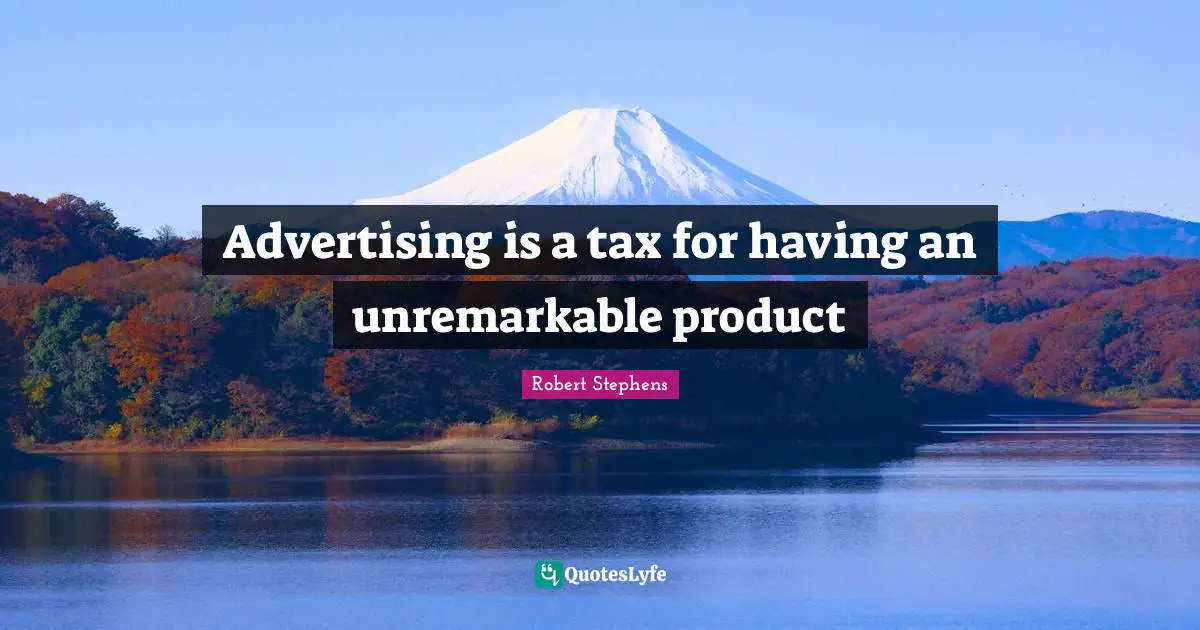 Advertising is a tax for having an unremarkable product