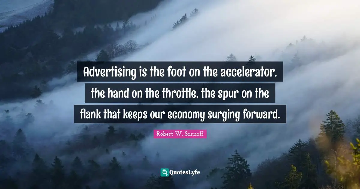 Economy Quotes: "Advertising is the foot on the accelerator, the hand on the throttle, the spur on the flank that keeps our economy surging forward."