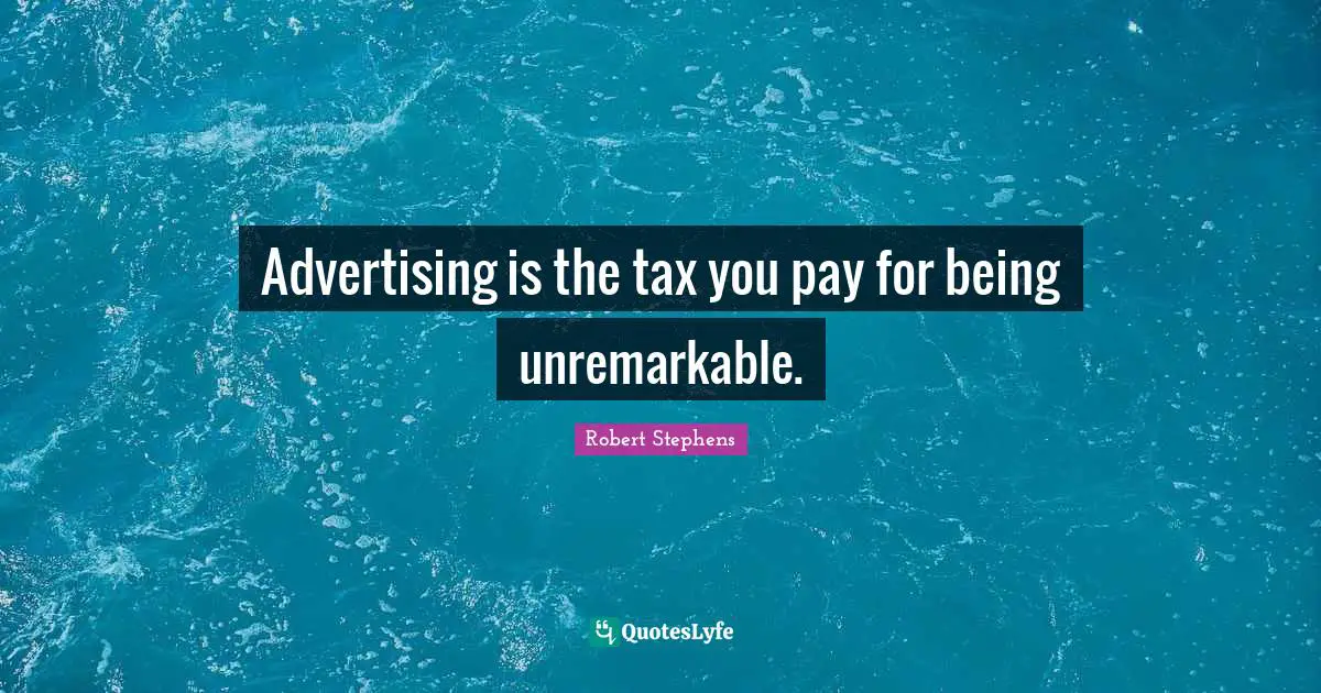 Taxes Quotes: "Advertising is the tax you pay for being unremarkable."