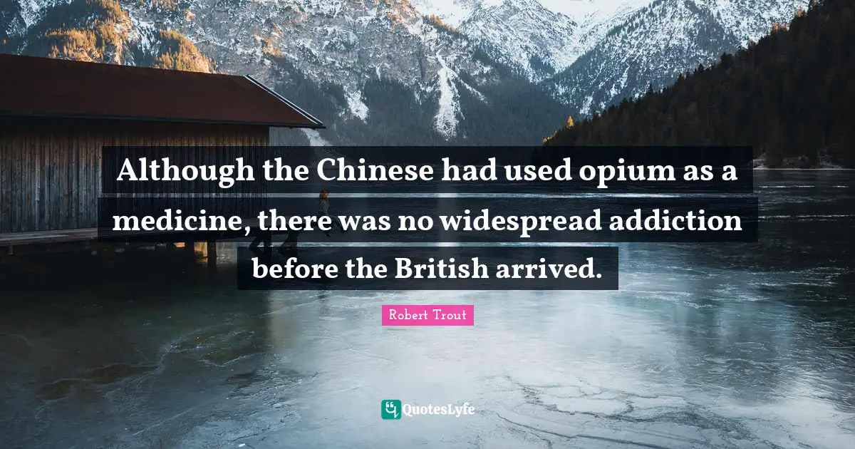 Robert Trout Quotes: "Although the Chinese had used opium as a medicine, there was no widespread addiction before the British arrived."