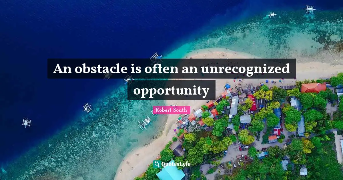 An obstacle is often an unrecognized opportunity