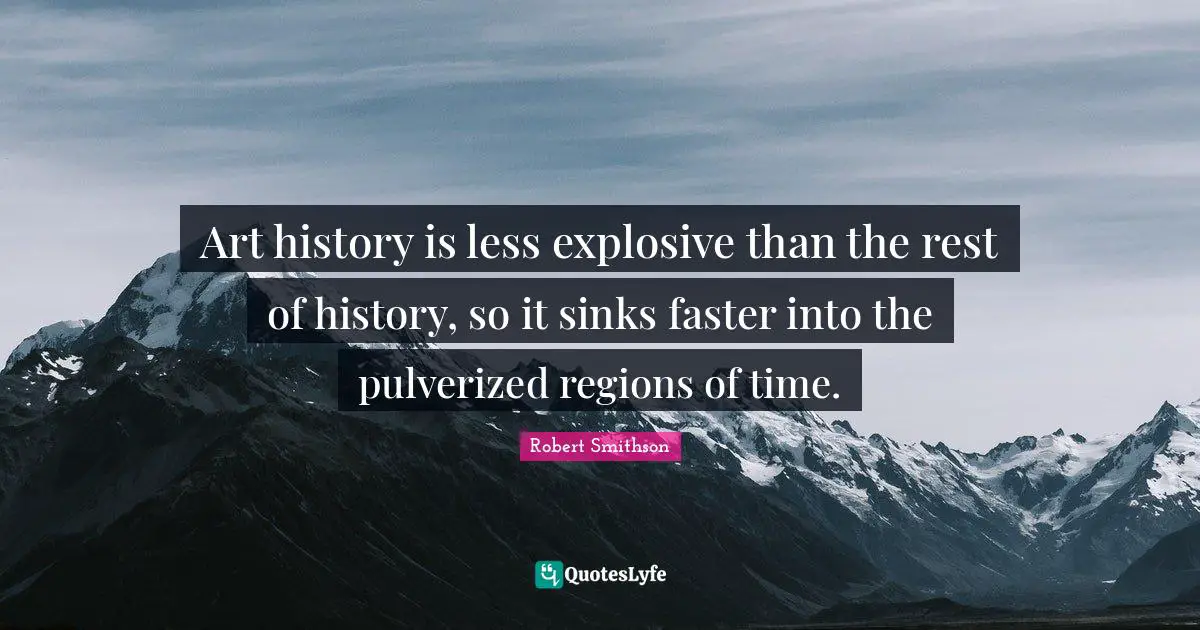 Faster Quotes: "Art history is less explosive than the rest of history, so it sinks faster into the pulverized regions of time."