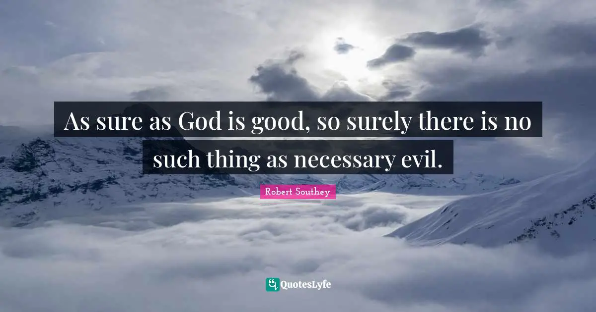 Robert Southey Quotes: "As sure as God is good, so surely there is no such thing as necessary evil."