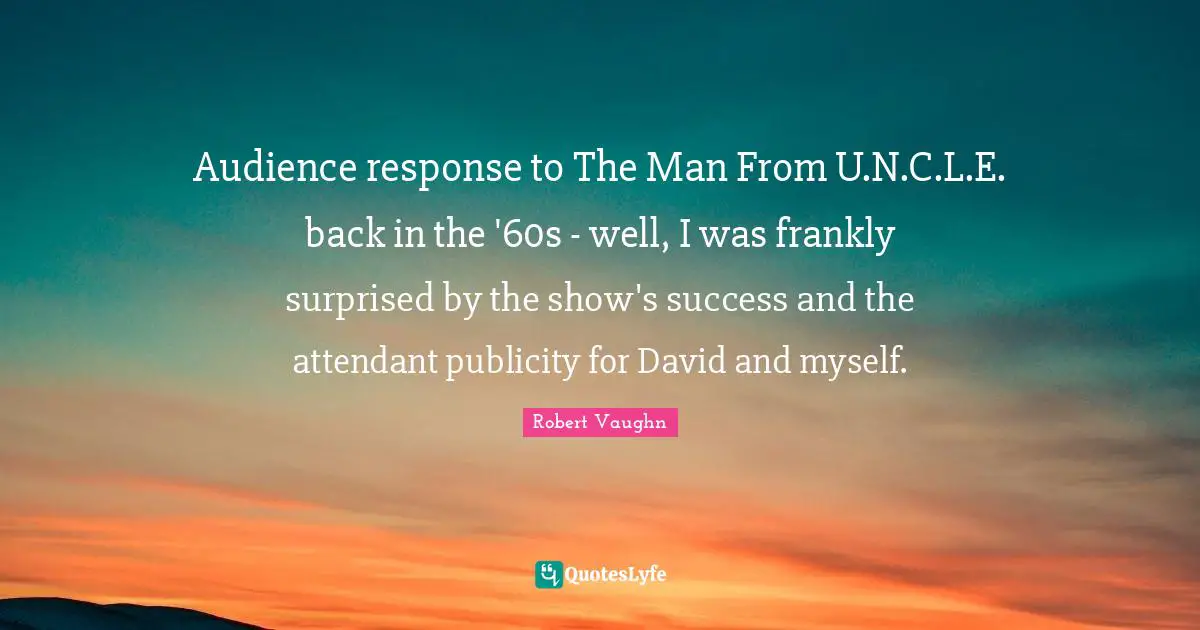 Audience response to The Man From U.N.C.L.E. back in the '60s - well, I was frankly surprised by the show's success and the attendant publicity for David and myself.
