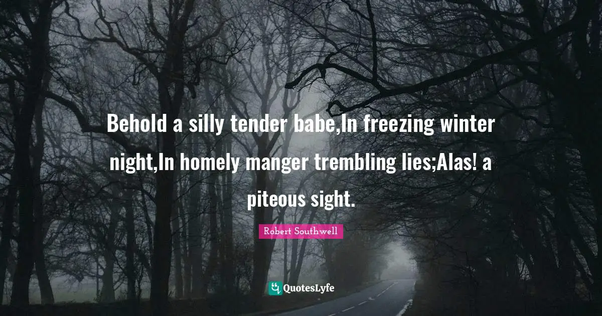 Freezing Quotes: "Behold a silly tender babe,In freezing winter night,In homely manger trembling lies;Alas! a piteous sight."