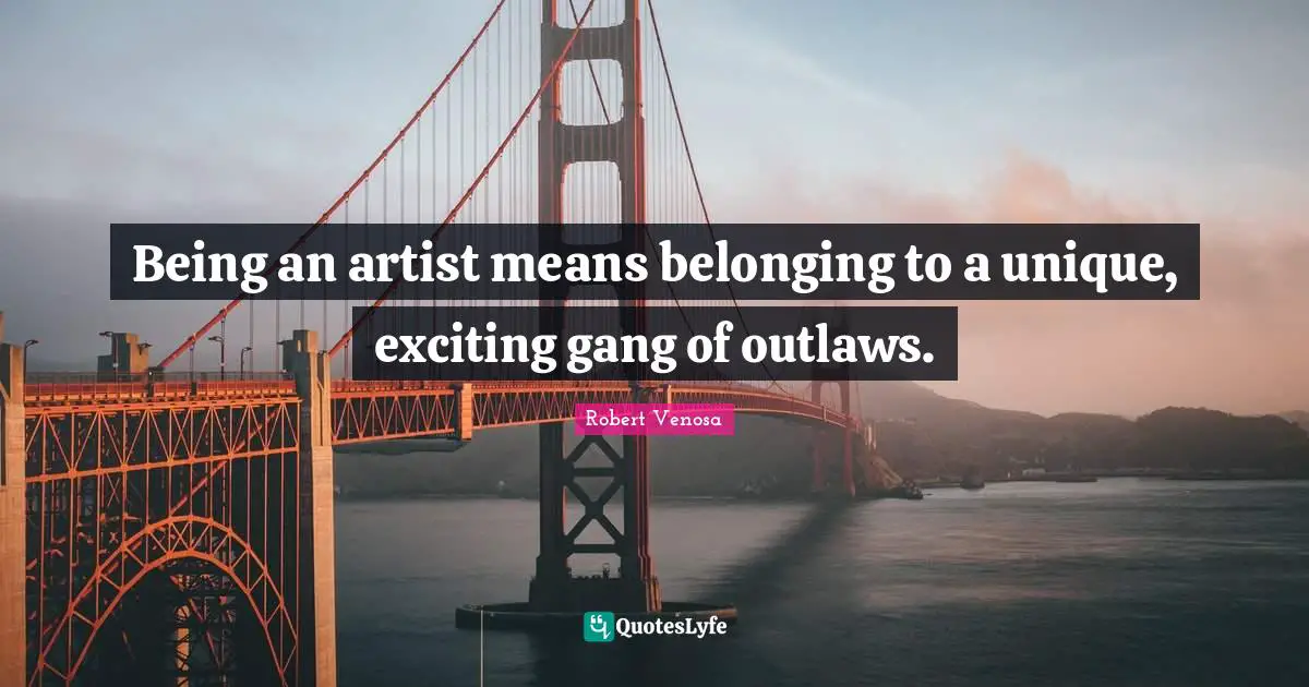 Belonging Quotes: "Being an artist means belonging to a unique, exciting gang of outlaws."