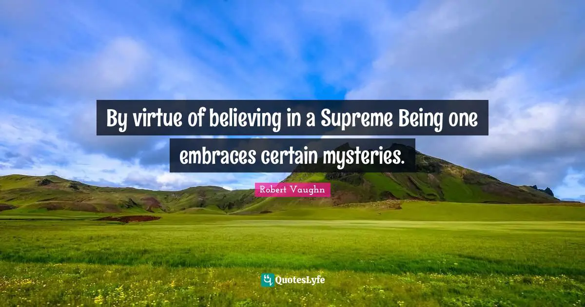 By virtue of believing in a Supreme Being one embraces certain mysteries.