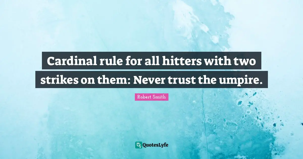 Robert Smith Quotes: "Cardinal rule for all hitters with two strikes on them: Never trust the umpire."