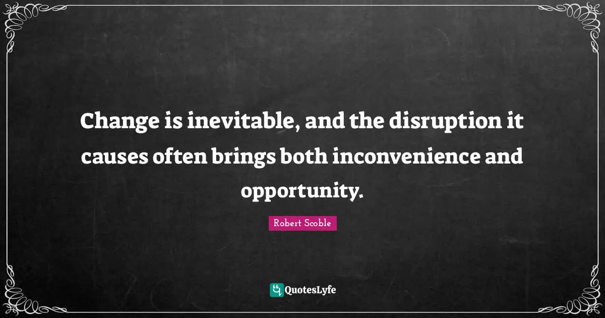 Change Is Inevitable Quotes: "Change is inevitable, and the disruption it causes often brings both inconvenience and opportunity."