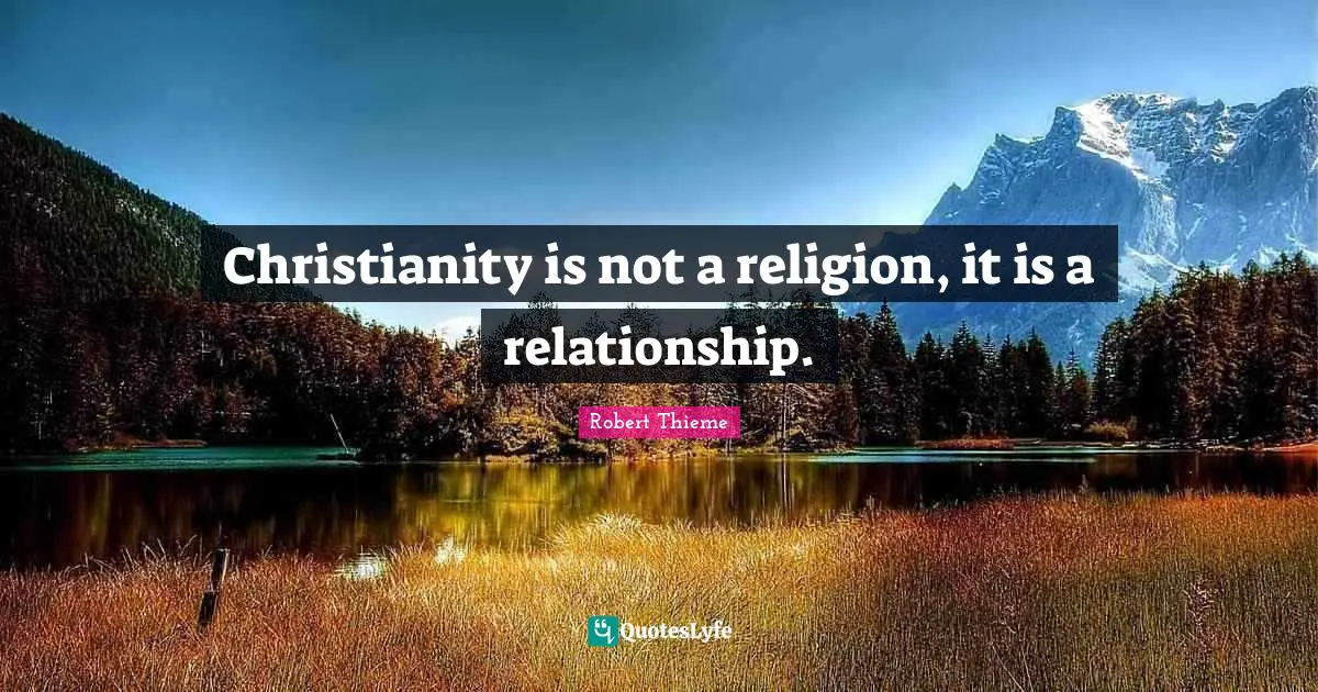 Christianity is not a religion, it is a relationship.