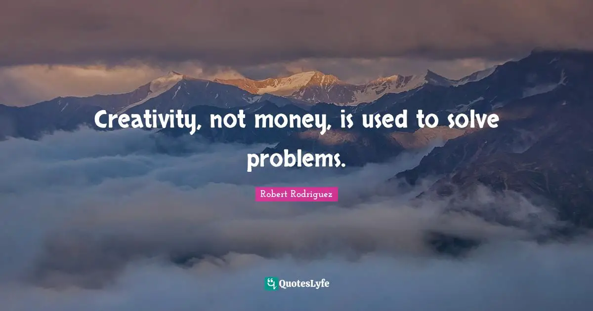 Creativity, not money, is used to solve problems.