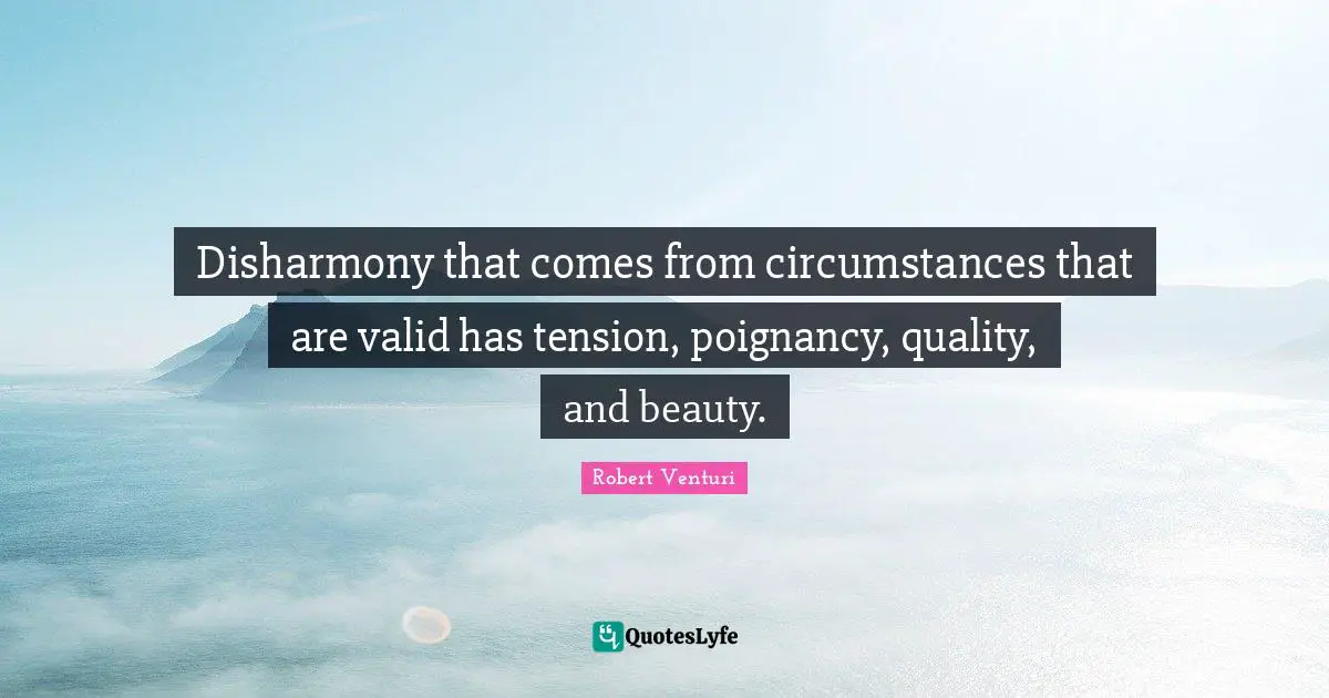 Tension Quotes: "Disharmony that comes from circumstances that are valid has tension, poignancy, quality, and beauty."