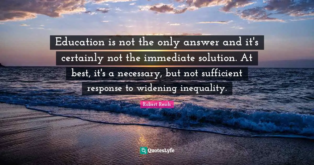 Education is not the only answer and it's certainly not the immediate solution. At best, it's a necessary, but not sufficient response to widening inequality.