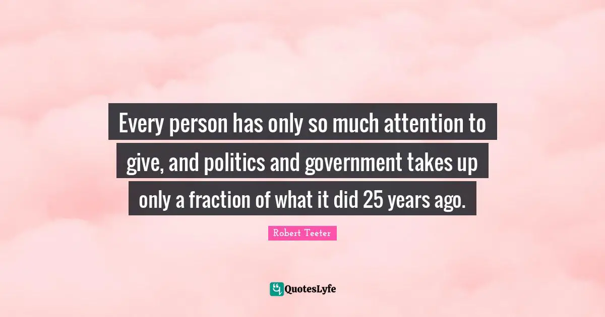 Every person has only so much attention to give, and politics and government takes up only a fraction of what it did 25 years ago.