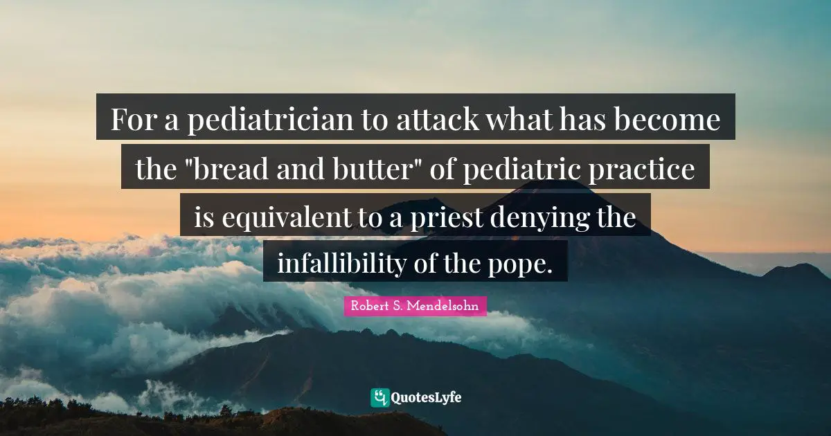 For a pediatrician to attack what has become the "bread and butter" of pediatric practice is equivalent to a priest denying the infallibility of the pope.