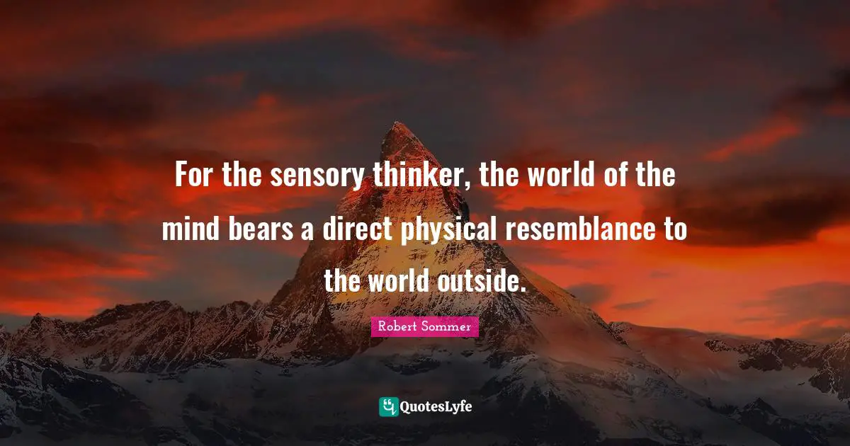 For the sensory thinker, the world of the mind bears a direct physical resemblance to the world outside.