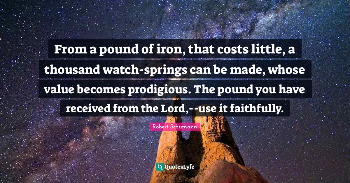 From a pound of iron, that costs little, a thousand watchsprings can Quote by Robert