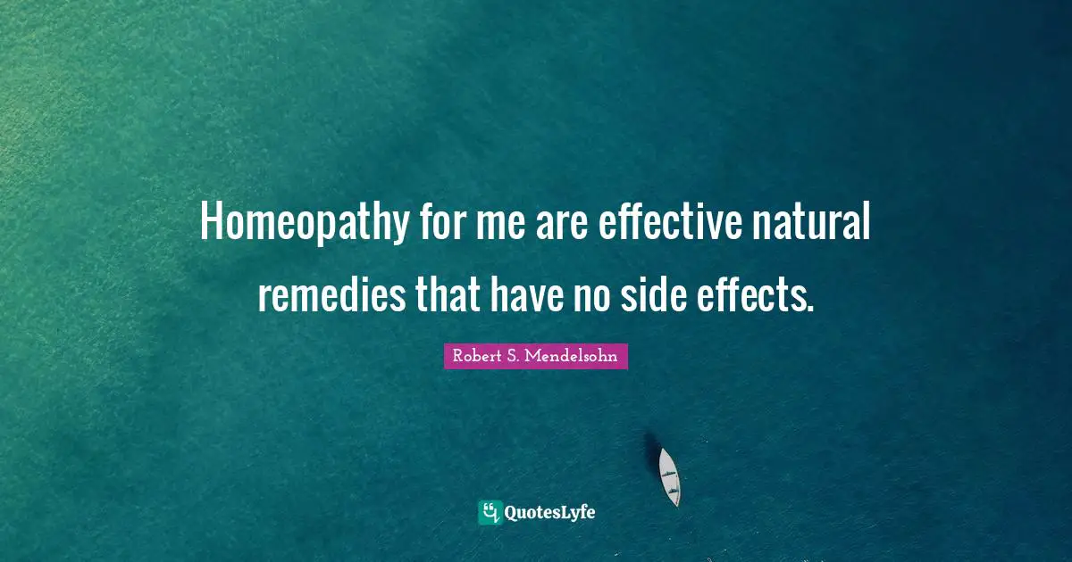 Homeopathy for me are effective natural remedies that have no side effects.