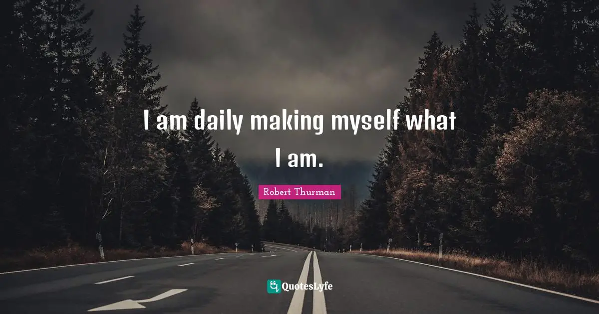 I am daily making myself what I am.