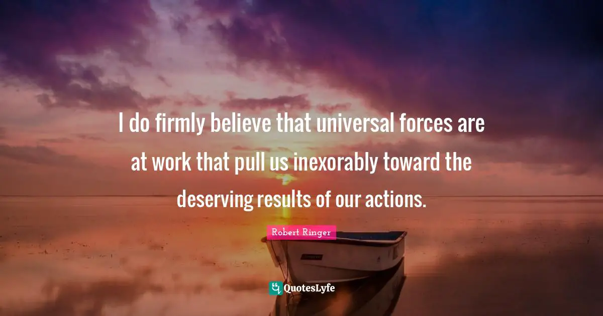 Our Actions Quotes: "I do firmly believe that universal forces are at work that pull us inexorably toward the deserving results of our actions."