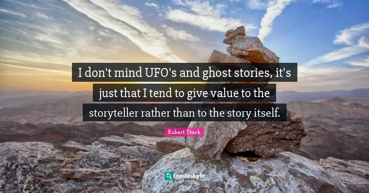 Robert Stack Quotes: "I don't mind UFO's and ghost stories, it's just that I tend to give value to the storyteller rather than to the story itself."