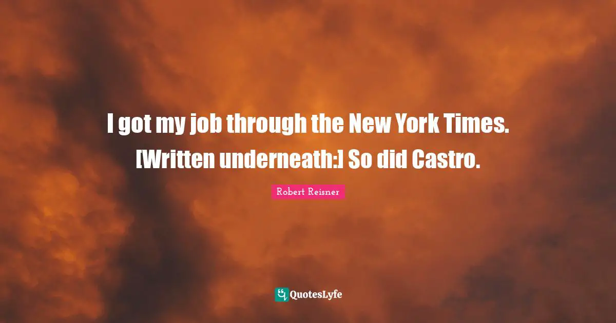 I got my job through the New York Times. [Written underneath:] So did Castro.