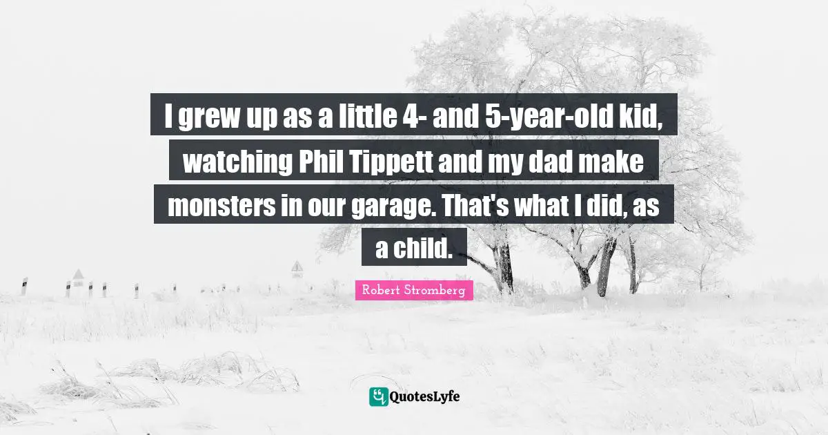 I grew up as a little 4- and 5-year-old kid, watching Phil Tippett and my dad make monsters in our garage. That's what I did, as a child.